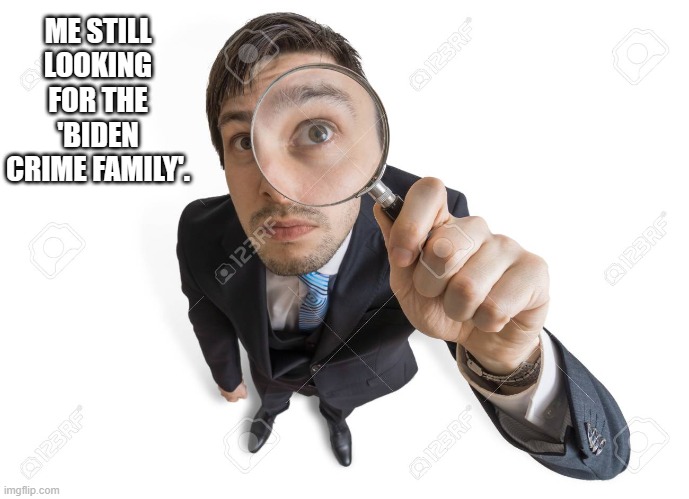 ME STILL LOOKING FOR THE 'BIDEN CRIME FAMILY'. | made w/ Imgflip meme maker