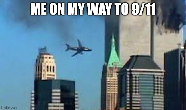 9/11 plane crash | ME ON MY WAY TO 9/11 | image tagged in 9/11 plane crash | made w/ Imgflip meme maker