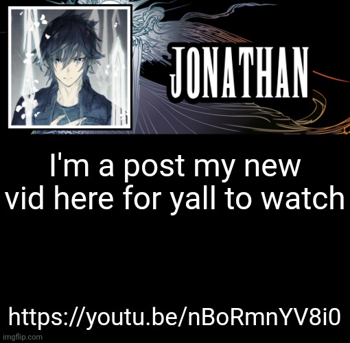 Enjoy | I'm a post my new vid here for yall to watch; https://youtu.be/nBoRmnYV8i0 | image tagged in jonathan's xvth template | made w/ Imgflip meme maker