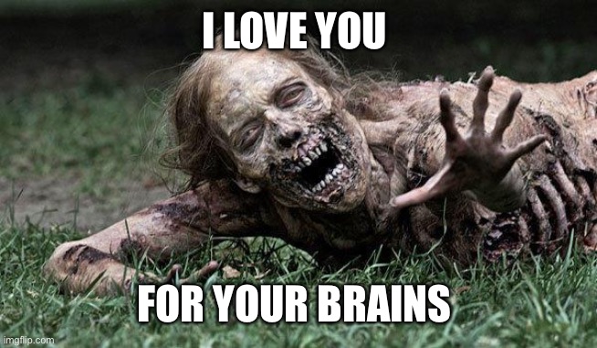 Walking Dead Zombie | I LOVE YOU FOR YOUR BRAINS | image tagged in walking dead zombie | made w/ Imgflip meme maker