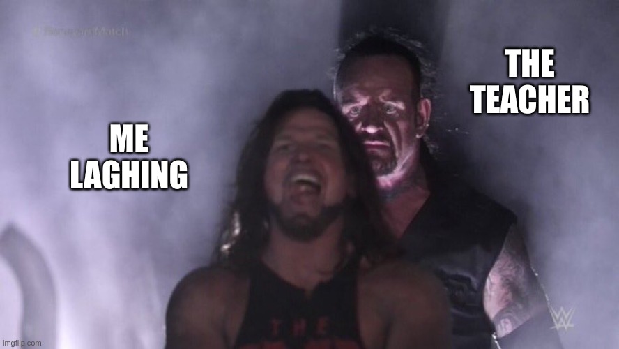 AJ Styles & Undertaker | THE TEACHER; ME LAGHING | image tagged in aj styles undertaker | made w/ Imgflip meme maker