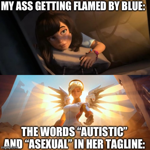 Overwatch Mercy Meme | MY ASS GETTING FLAMED BY BLUE:; THE WORDS “AUTISTIC” AND “ASEXUAL” IN HER TAGLINE: | image tagged in overwatch mercy meme | made w/ Imgflip meme maker