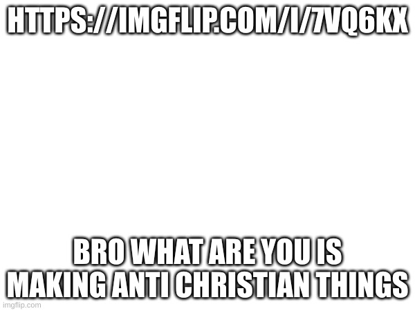 https://imgflip.com/i/7vq6kx let the heretic burn | HTTPS://IMGFLIP.COM/I/7VQ6KX; BRO WHAT ARE YOU IS MAKING ANTI CHRISTIAN THINGS | made w/ Imgflip meme maker