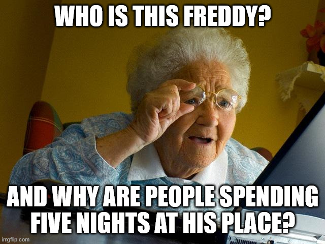 Grandma Finds The Internet | WHO IS THIS FREDDY? AND WHY ARE PEOPLE SPENDING FIVE NIGHTS AT HIS PLACE? | image tagged in memes,grandma finds the internet | made w/ Imgflip meme maker