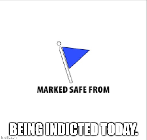 meme by Brad safe from being indicted | BEING INDICTED TODAY. | image tagged in humor | made w/ Imgflip meme maker