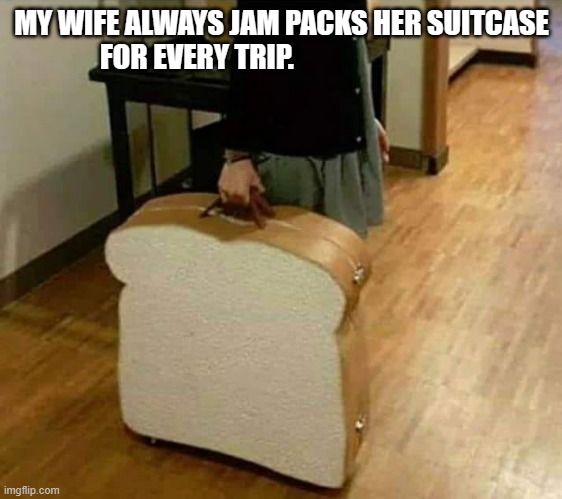 meme by Brad my wifes suitcase is jam packed | MY WIFE ALWAYS JAM PACKS HER SUITCASE FOR EVERY TRIP. | image tagged in travel | made w/ Imgflip meme maker
