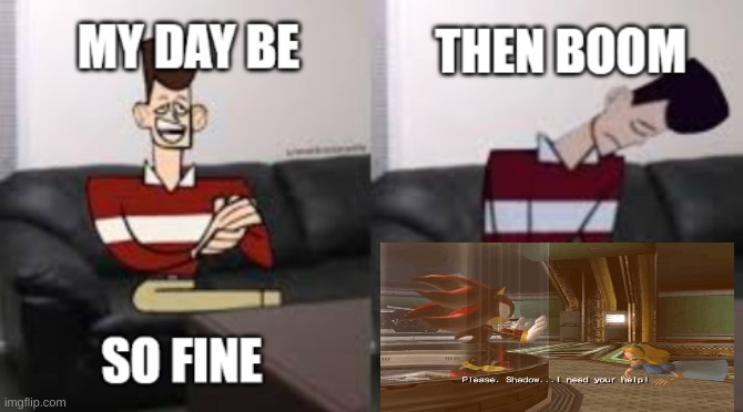 makes me sad every time | image tagged in my day be so fine then boom | made w/ Imgflip meme maker