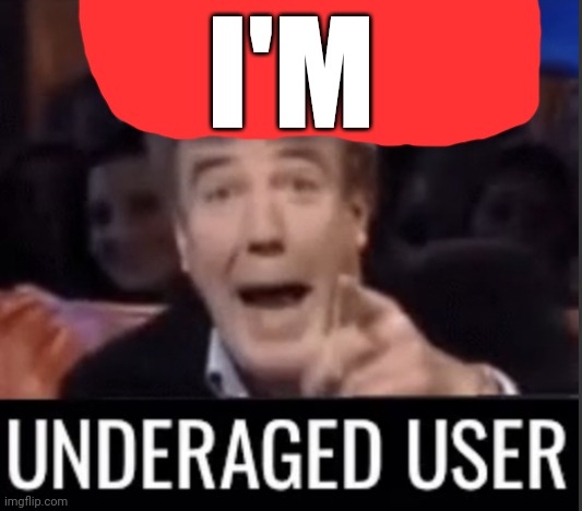 You’re underage user | I'M | image tagged in you re underage user | made w/ Imgflip meme maker