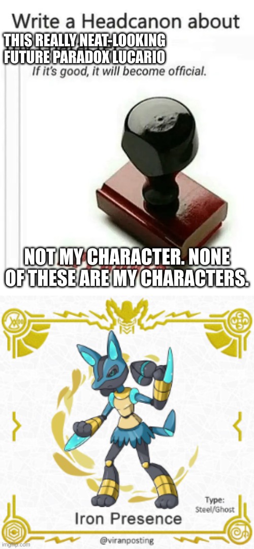 THIS REALLY NEAT-LOOKING FUTURE PARADOX LUCARIO; NOT MY CHARACTER. NONE OF THESE ARE MY CHARACTERS. | image tagged in write a headcanon about not my character | made w/ Imgflip meme maker