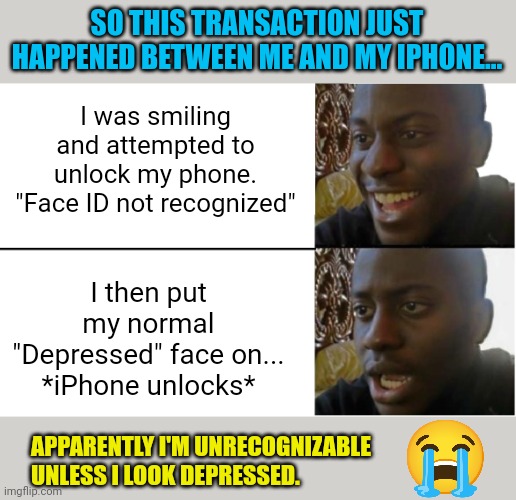 Disappointed Black Guy | SO THIS TRANSACTION JUST HAPPENED BETWEEN ME AND MY IPHONE... I was smiling and attempted to unlock my phone. "Face ID not recognized"; I then put my normal "Depressed" face on... *iPhone unlocks*; APPARENTLY I'M UNRECOGNIZABLE UNLESS I LOOK DEPRESSED. | image tagged in disappointed black guy | made w/ Imgflip meme maker