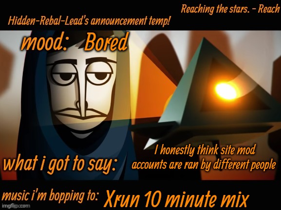 It seems plausible | Bored; I honestly think site mod accounts are ran by different people; Xrun 10 minute mix | image tagged in hidden-rebal-leads announcement temp,memes,funny,sammy,site mods | made w/ Imgflip meme maker