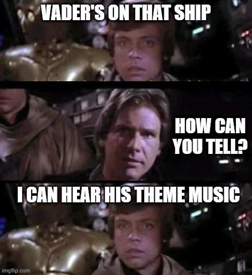Dum Dum Dum Dum De Dum Dum De Dum | VADER'S ON THAT SHIP; HOW CAN YOU TELL? I CAN HEAR HIS THEME MUSIC | image tagged in star wars,darth vader | made w/ Imgflip meme maker