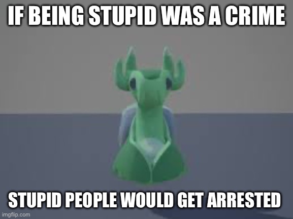 Space snail | IF BEING STUPID WAS A CRIME; STUPID PEOPLE WOULD GET ARRESTED | image tagged in space snail | made w/ Imgflip meme maker