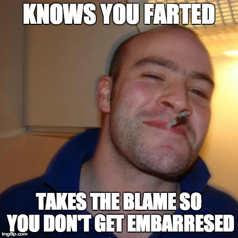 My Hero :) | KNOWS YOU FARTED TAKES THE BLAME SO YOU DON'T GET EMBARRESED | image tagged in memes,good guy greg | made w/ Imgflip meme maker
