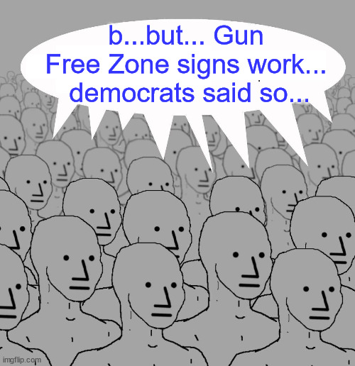 Npc | b...but... Gun Free Zone signs work...  democrats said so... | image tagged in npc | made w/ Imgflip meme maker