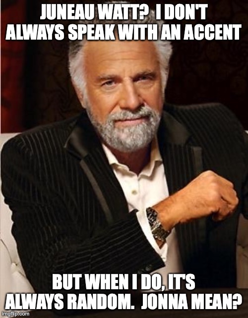 My British accents | JUNEAU WATT?  I DON'T ALWAYS SPEAK WITH AN ACCENT; BUT WHEN I DO, IT'S ALWAYS RANDOM.  JONNA MEAN? | image tagged in i don't always | made w/ Imgflip meme maker