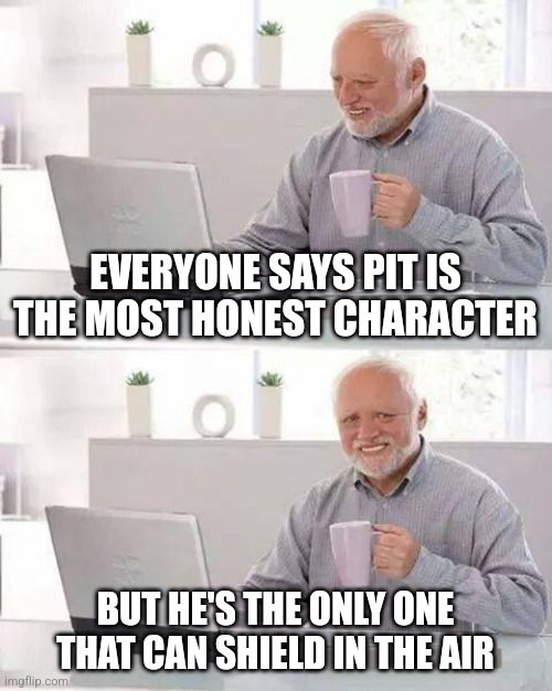 A meme for every character every day #32 | EVERYONE SAYS PIT IS THE MOST HONEST CHARACTER; BUT HE'S THE ONLY ONE THAT CAN SHIELD IN THE AIR | image tagged in memes,hide the pain harold,super smash bros,pit | made w/ Imgflip meme maker