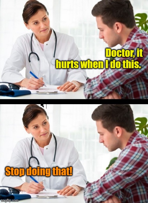 doctor and patient | Doctor, it hurts when I do this. Stop doing that! | image tagged in doctor and patient | made w/ Imgflip meme maker