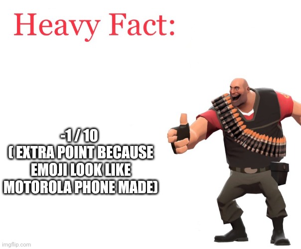 Heavy Fact | -1 / 10 
( EXTRA POINT BECAUSE EMOJI LOOK LIKE MOTOROLA PHONE MADE) | image tagged in heavy fact | made w/ Imgflip meme maker