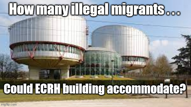 How many illegal migrants . . .  Could the ECHR building accommodate? | How many illegal migrants . . . Could ECRH building accommodate? #Immigration #Starmerout #Labour #wearecorbyn #KeirStarmer #DianeAbbott #McDonnell #cultofcorbyn #labourisdead #labourracism #socialistsunday #nevervotelabour #socialistanyday #Antisemitism #Savile #SavileGate #Paedo #Worboys #GroomingGangs #Paedophile #IllegalImmigration #Immigrants #Invasion #StarmerResign #Starmeriswrong #SirSoftie #SirSofty #Blair #Steroids #Economy #ECHR | image tagged in echr,illegal immigration,labourisdead,starmerout getstarmerout,stop boats rwanda echr,greenpeace just stop oil | made w/ Imgflip meme maker