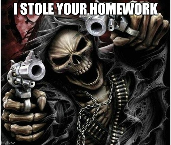 Badass Skeleton | I STOLE YOUR HOMEWORK | image tagged in badass skeleton | made w/ Imgflip meme maker