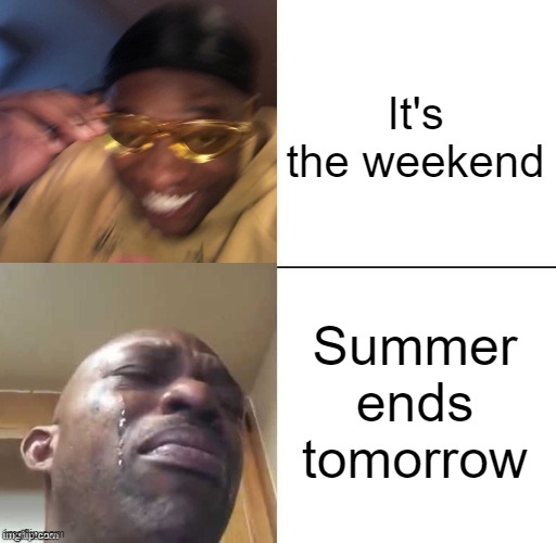 D: | It's the weekend; Summer ends tomorrow | image tagged in wearing sunglasses crying | made w/ Imgflip meme maker