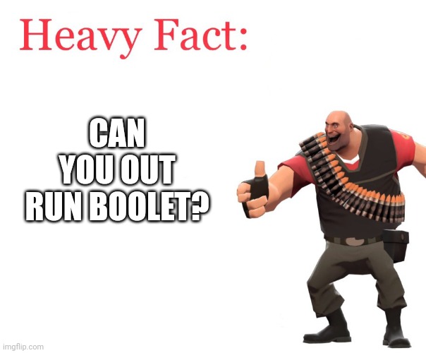 Heavy Fact | CAN YOU OUT RUN BOOLET? | image tagged in heavy fact | made w/ Imgflip meme maker