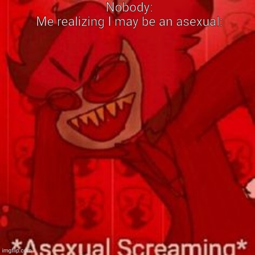 *screaming intensifies* | Nobody:
Me realizing I may be an asexual: | image tagged in asexual screaming | made w/ Imgflip meme maker