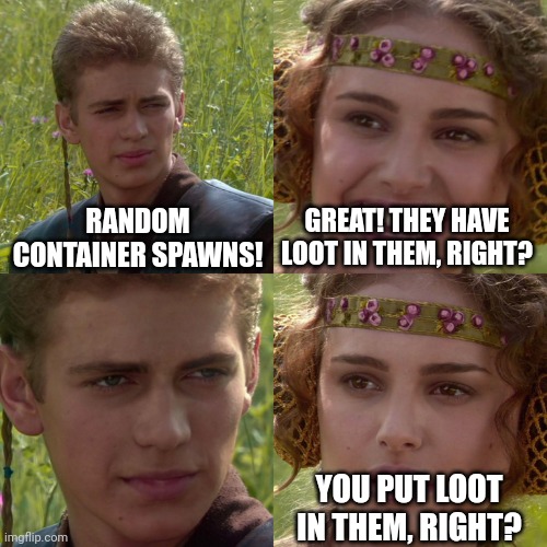 Anakin Padme 4 Panel | RANDOM CONTAINER SPAWNS! GREAT! THEY HAVE LOOT IN THEM, RIGHT? YOU PUT LOOT IN THEM, RIGHT? | image tagged in anakin padme 4 panel | made w/ Imgflip meme maker