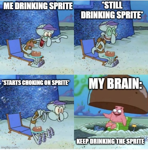 True Story | *STILL DRINKING SPRITE*; ME DRINKING SPRITE; *STARTS CHOKING ON SPRITE*; MY BRAIN:; KEEP DRINKING THE SPRITE | image tagged in squidward choking,sprite,choke,choking,squidward,spongebob | made w/ Imgflip meme maker