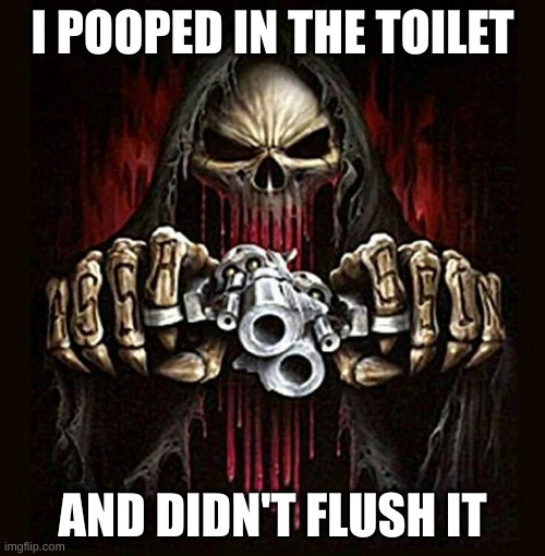 badass skeleton | I POOPED IN THE TOILET; AND DIDN'T FLUSH IT | image tagged in badass skeleton | made w/ Imgflip meme maker