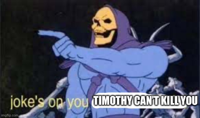 Jokes on you im into that shit | TIMOTHY CAN’T KILL YOU | image tagged in jokes on you im into that shit | made w/ Imgflip meme maker