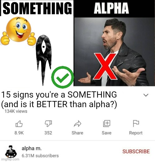 what am i even doing anymore. | SOMETHING; 15 signs you're a SOMETHING (and is it BETTER than alpha?) | image tagged in 15 signs you're a sigma male is it better than alpha | made w/ Imgflip meme maker