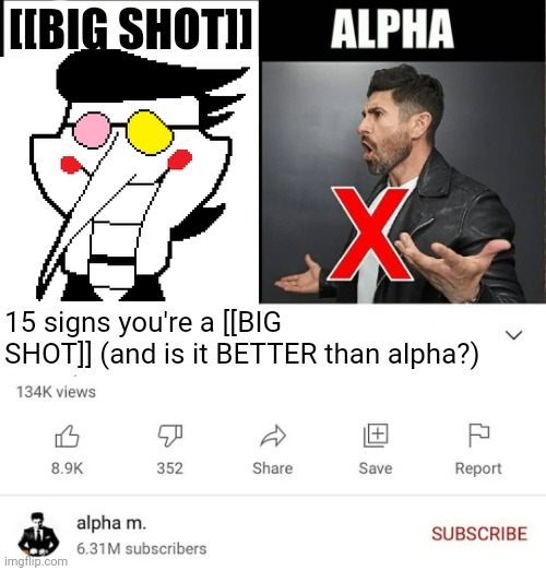 15 signs you're a sigma male is it better than alpha | [[BIG SHOT]]; 15 signs you're a [[BIG SHOT]] (and is it BETTER than alpha?) | image tagged in 15 signs you're a sigma male is it better than alpha | made w/ Imgflip meme maker
