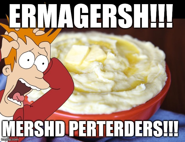 Bowl of Mashed Potatoes | ERMAGERSH!!! MERSHD PERTERDERS!!! | image tagged in bowl of mashed potatoes | made w/ Imgflip meme maker