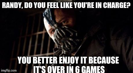 Permission Bane Meme | RANDY, DO YOU FEEL LIKE YOU'RE IN CHARGE? YOU BETTER ENJOY IT BECAUSE IT'S OVER IN 6 GAMES | image tagged in memes,permission bane | made w/ Imgflip meme maker