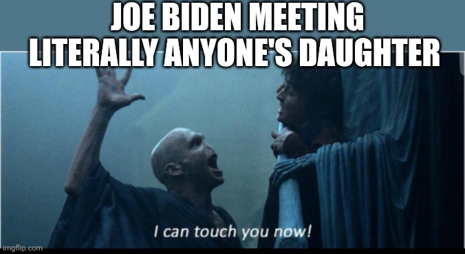 I can touch you now | JOE BIDEN MEETING LITERALLY ANYONE'S DAUGHTER | image tagged in i can touch you now | made w/ Imgflip meme maker