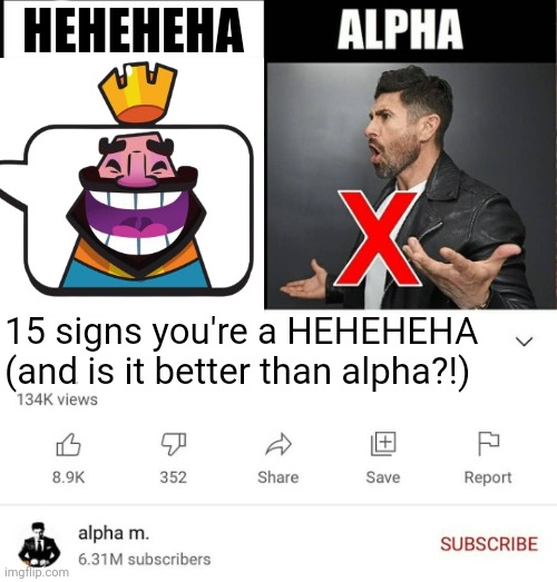 15 signs you're a sigma male is it better than alpha | HEHEHEHA; 15 signs you're a HEHEHEHA (and is it better than alpha?!) | image tagged in 15 signs you're a sigma male is it better than alpha | made w/ Imgflip meme maker