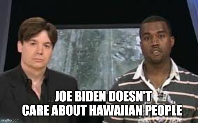 JOE BIDEN DOESN'T CARE ABOUT HAWAIIAN PEOPLE | made w/ Imgflip meme maker