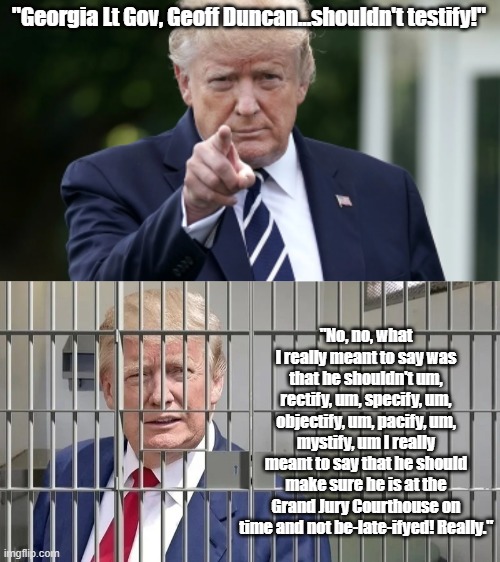 Stop the steal! | "Georgia Lt Gov, Geoff Duncan...shouldn't testify!"; "No, no, what I really meant to say was that he shouldn't um, rectify, um, specify, um, objectify, um, pacify, um, mystify, um I really meant to say that he should make sure he is at the Grand Jury Courthouse on time and not be-late-ifyed! Really." | made w/ Imgflip meme maker