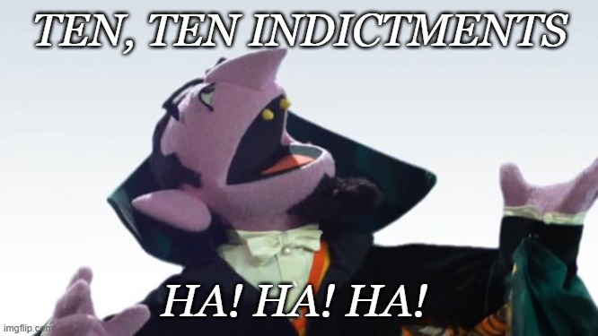 The Count | TEN, TEN INDICTMENTS; HA! HA! HA! | image tagged in the count | made w/ Imgflip meme maker