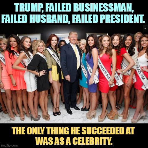 Failed father (ran out of room). | TRUMP, FAILED BUSINESSMAN, FAILED HUSBAND, FAILED PRESIDENT. THE ONLY THING HE SUCCEEDED AT 
WAS AS A CELEBRITY. | image tagged in trump,fail,business,husband,president,celebrity | made w/ Imgflip meme maker