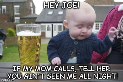 Drunk Baby Meme | HEY JOE! IF MY MOM CALLS, TELL HER YOU AIN'T SEEN ME ALL NIGHT! | image tagged in memes,drunk baby | made w/ Imgflip meme maker
