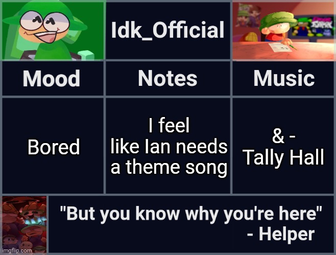Screw it, Tea Errors is officially Ian's theme song | I feel like Ian needs a theme song; Bored; & - Tally Hall | image tagged in idk_official's d b announcement template,idk,stuff,s o u p,carck | made w/ Imgflip meme maker
