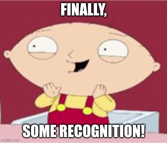 stewie excited | FINALLY, SOME RECOGNITION! | image tagged in stewie excited | made w/ Imgflip meme maker