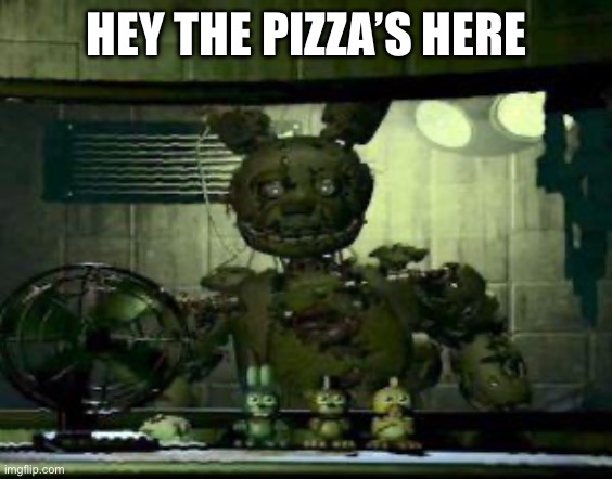 FNAF Springtrap in window | HEY THE PIZZA’S HERE | image tagged in fnaf springtrap in window | made w/ Imgflip meme maker