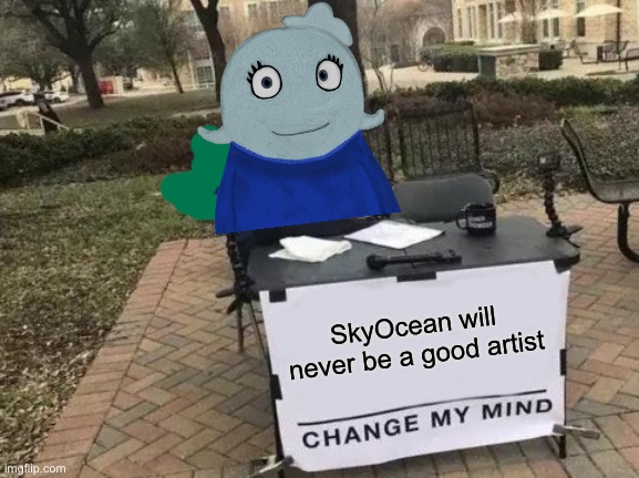I do not like her | SkyOcean will never be a good artist | image tagged in memes,change my mind | made w/ Imgflip meme maker