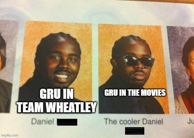Lets be honest, Gru in the Movies is alot better than Gru in Team Wheatley... | GRU IN TEAM WHEATLEY; GRU IN THE MOVIES | image tagged in the cooler daniel | made w/ Imgflip meme maker