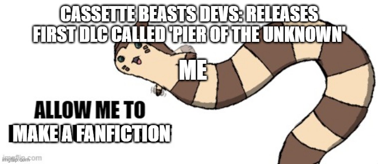 Furret allow me to introduce myself | CASSETTE BEASTS DEVS: RELEASES FIRST DLC CALLED 'PIER OF THE UNKNOWN'; ME; MAKE A FANFICTION | image tagged in furret allow me to introduce myself | made w/ Imgflip meme maker