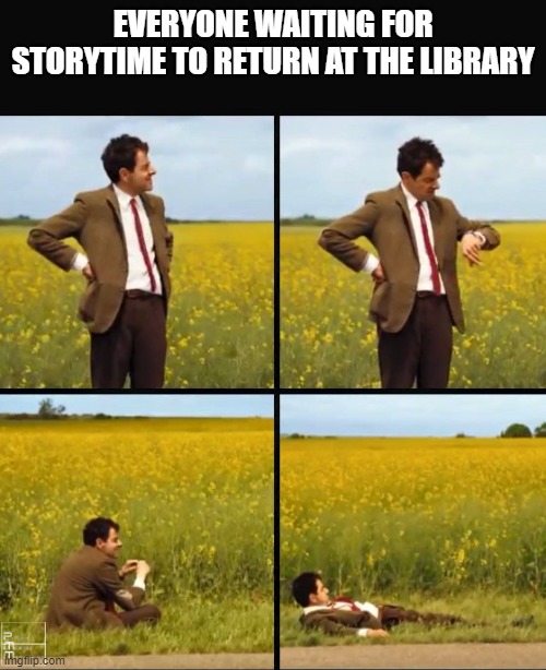 Mr bean waiting | EVERYONE WAITING FOR STORYTIME TO RETURN AT THE LIBRARY | image tagged in mr bean waiting | made w/ Imgflip meme maker